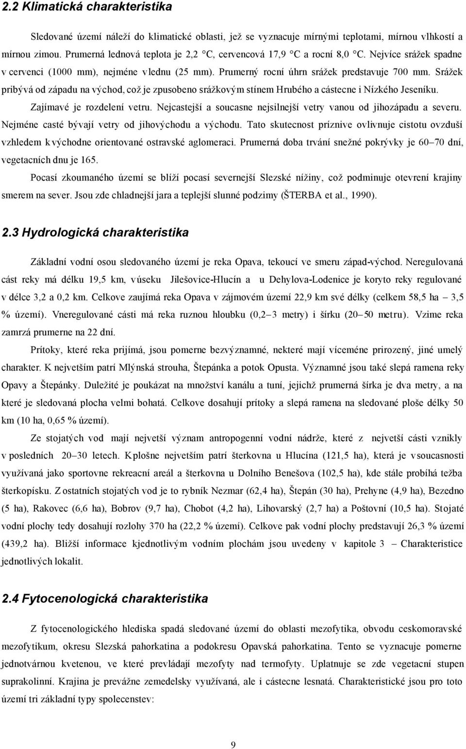 Srážek pribývá od západu na východ, což je zpusobeno srážkovým stínem Hrubého a cástecne i Nízkého Jeseníku. Zajímavé je rozdelení vetru.