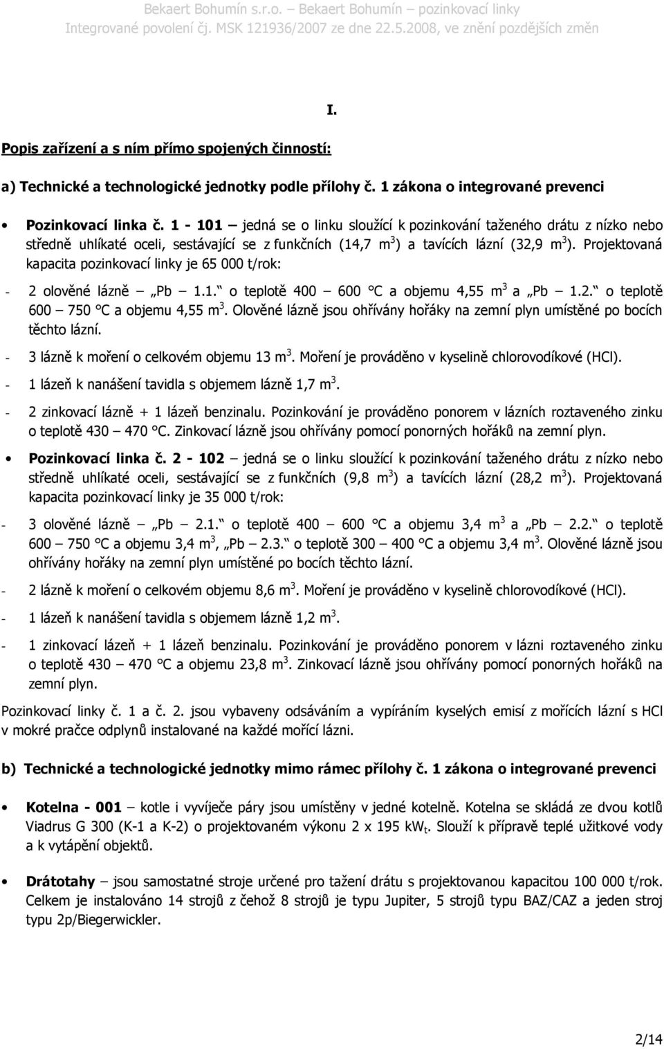 Projektovaná kapacita pozinkovací linky je 65 000 t/rok: - 2 olověné lázně Pb 1.1. o teplotě 400 600 C a objemu 4,55 m 3 a Pb 1.2. o teplotě 600 750 C a objemu 4,55 m 3.