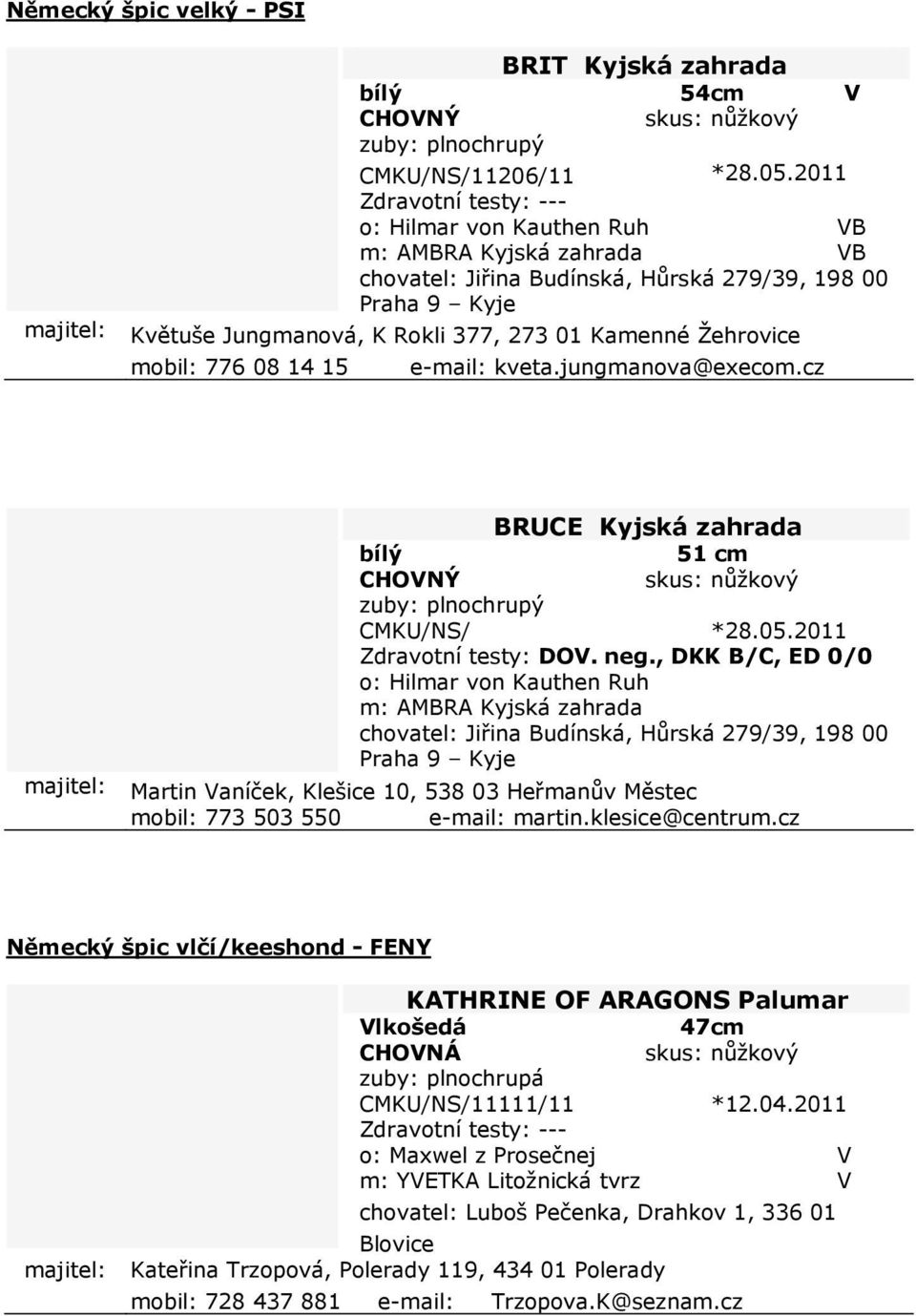 08 14 15 e-mail: kveta.jungmanova@execom.cz BRUCE Kyjská zahrada bílý 51 cm CMKU/NS/ *28.05.2011 Zdravotní testy: DOV. neg.