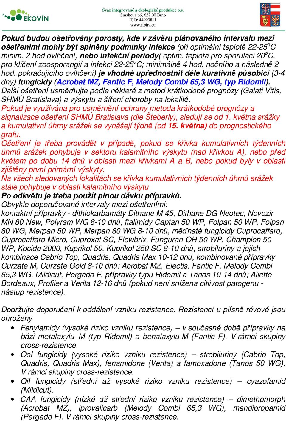 pokračujícího ovlhčení) je vhodné upřednostnit déle kurativně působící (3-4 dny) fungicidy (Acrobat MZ, Fantic F, Melody Combi 65,3 WG, typ Ridomil).