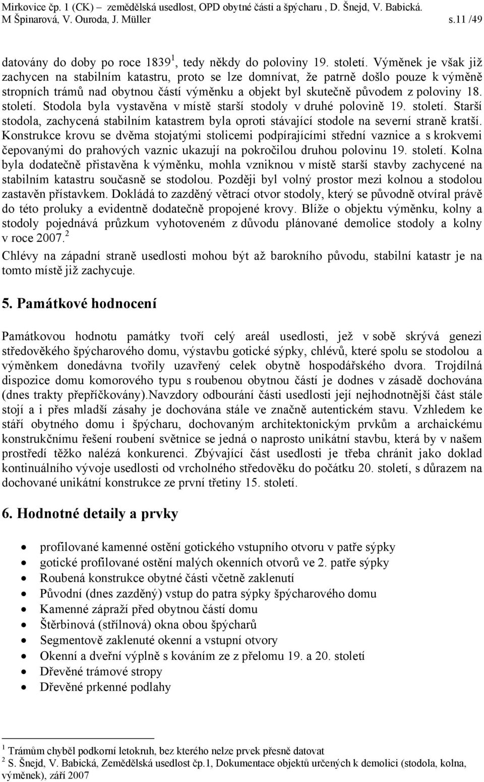 století. Stodola byla vystavěna v místě starší stodoly v druhé polovině 19. století. Starší stodola, zachycená stabilním katastrem byla oproti stávající stodole na severní straně kratší.