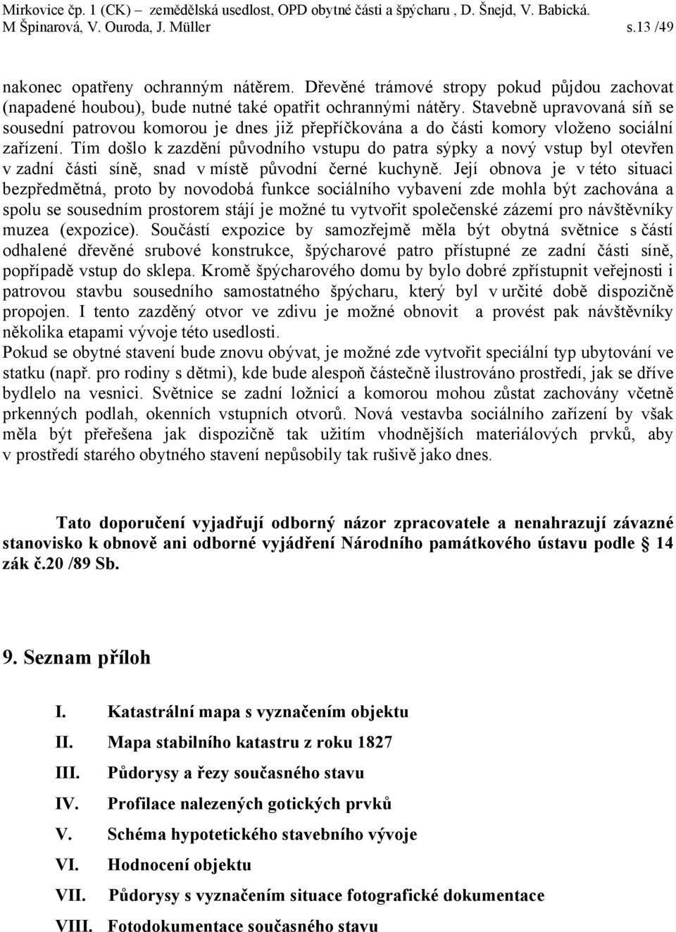 Tím došlo k zazdění původního vstupu do patra sýpky a nový vstup byl otevřen v zadní části síně, snad v místě původní černé kuchyně.