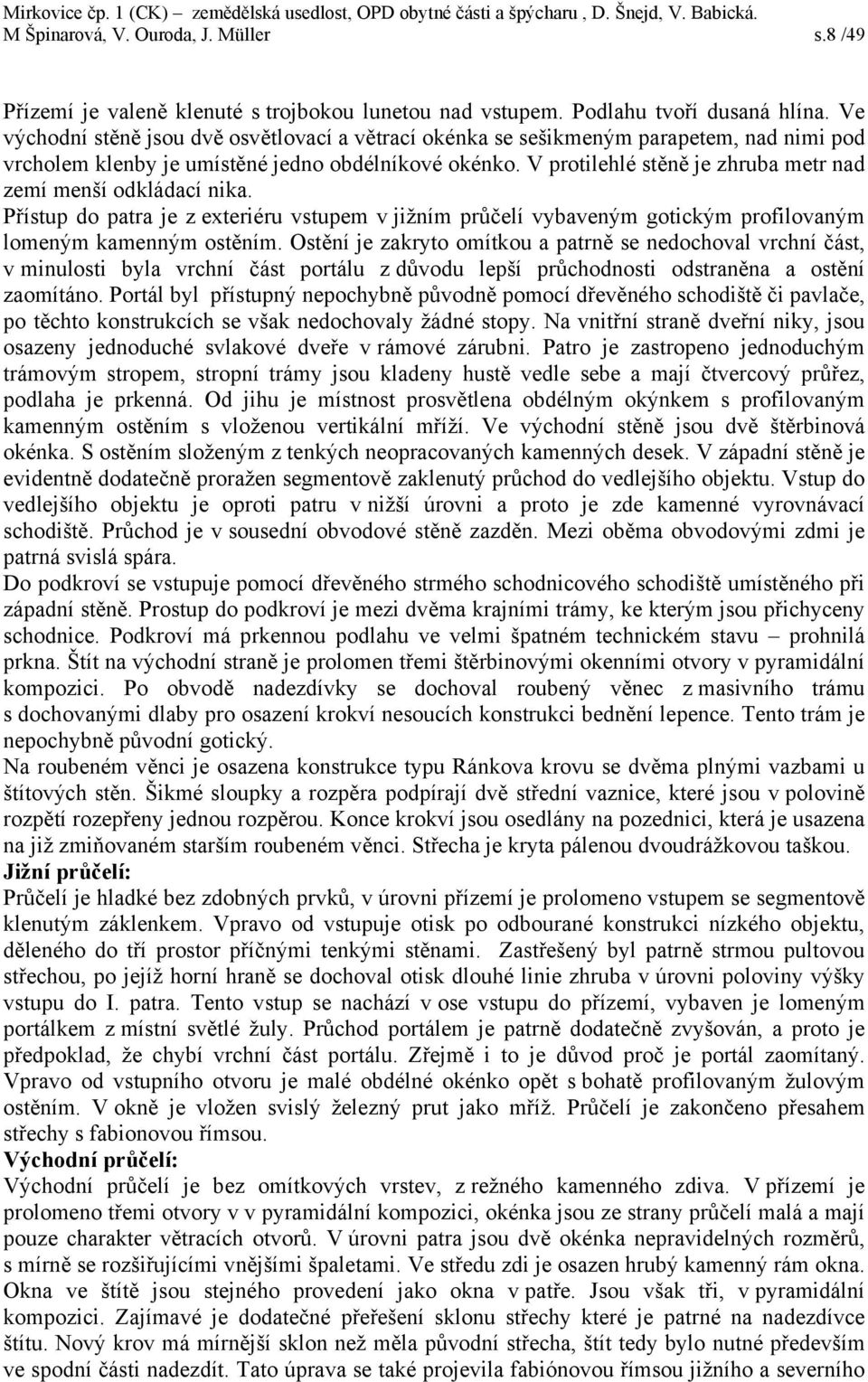 V protilehlé stěně je zhruba metr nad zemí menší odkládací nika. Přístup do patra je z exteriéru vstupem v jižním průčelí vybaveným gotickým profilovaným lomeným kamenným ostěním.