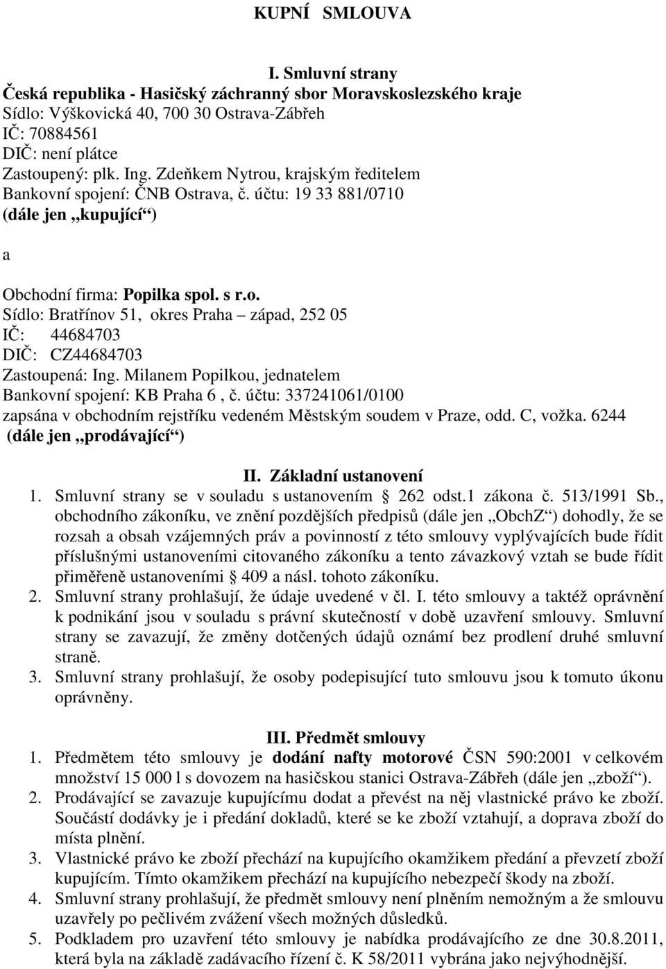 Milanem Popilkou, jednatelem Bankovní spojení: KB Praha 6, č. účtu: 337241061/0100 zapsána v obchodním rejstříku vedeném Městským soudem v Praze, odd. C, vožka. 6244 (dále jen prodávající ) II.