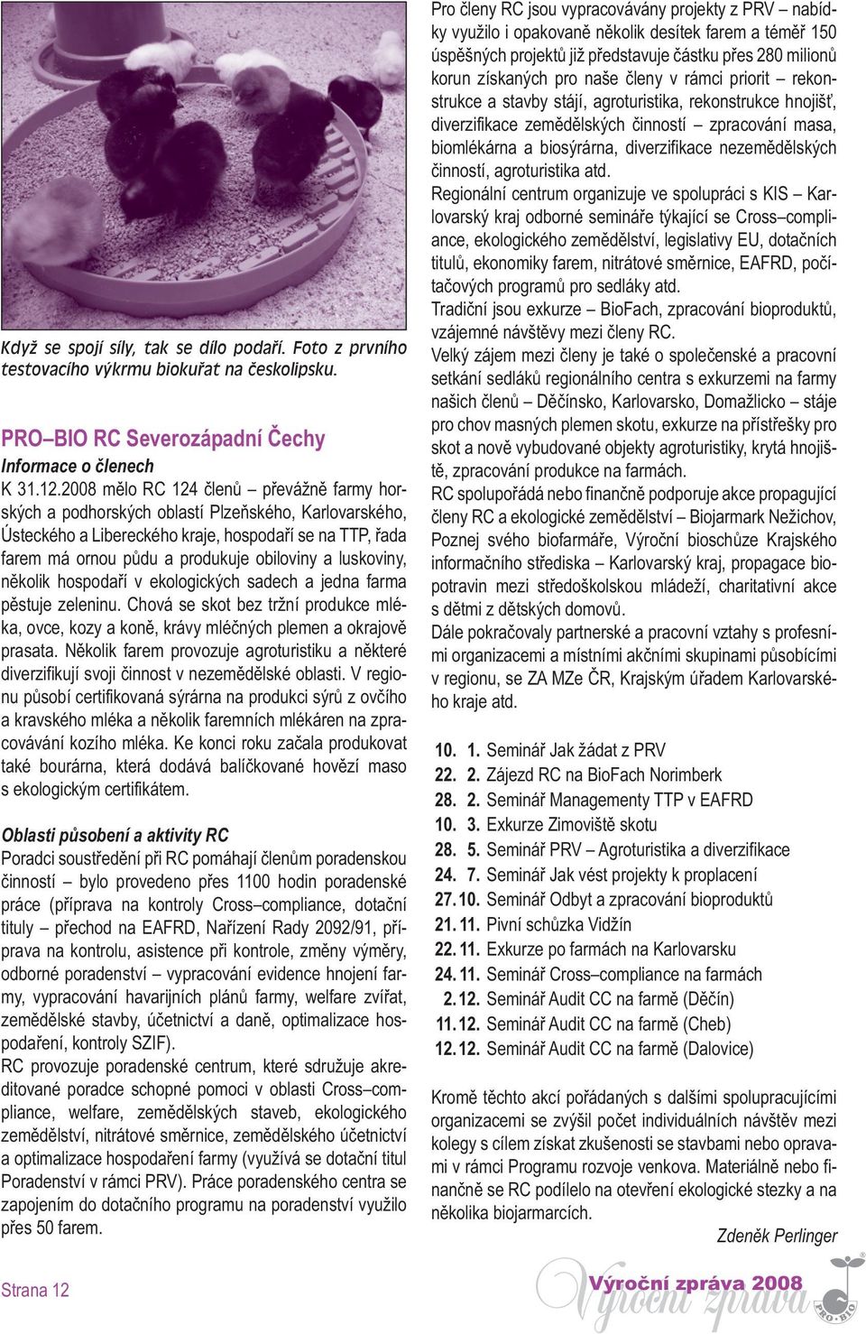 luskoviny, několik hospodaří v ekologických sadech a jedna farma pěstuje zeleninu. Chová se skot bez tržní produkce mléka, ovce, kozy a koně, krávy mléčných plemen a okrajově prasata.