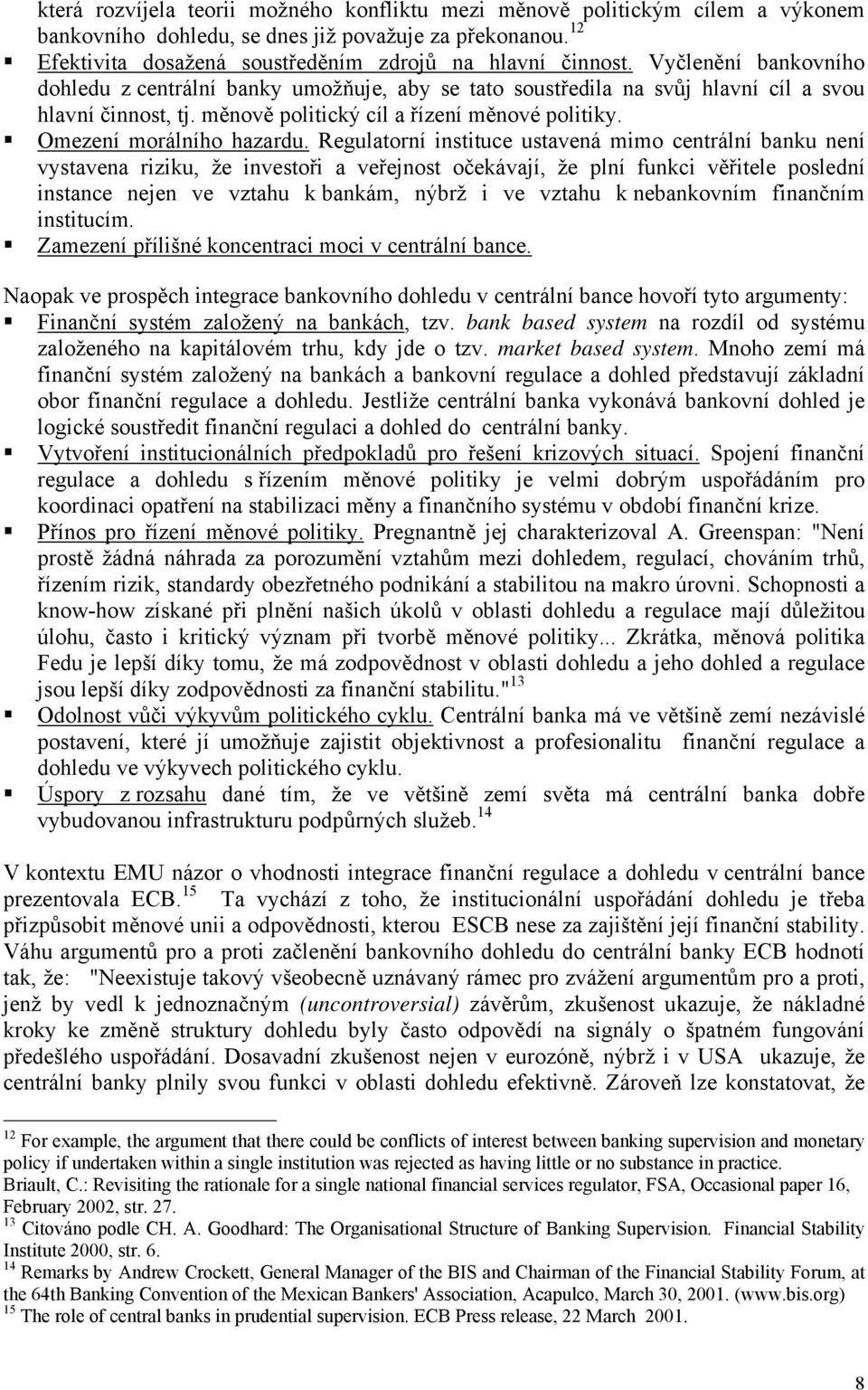 Regulatorní instituce ustavená mimo centrální banku není vystavena riziku, že investoři a veřejnost očekávají, že plní funkci věřitele poslední instance nejen ve vztahu k bankám, nýbrž i ve vztahu k