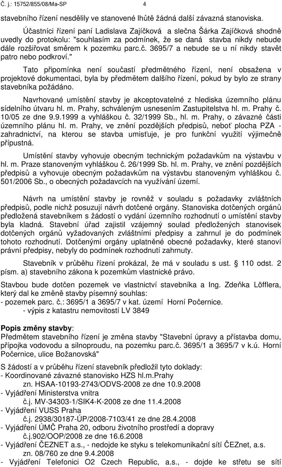 " Tato připomínka není součastí předmětného řízení, není obsažena v projektové dokumentaci, byla by předmětem dalšího řízení, pokud by bylo ze strany stavebníka požádáno.