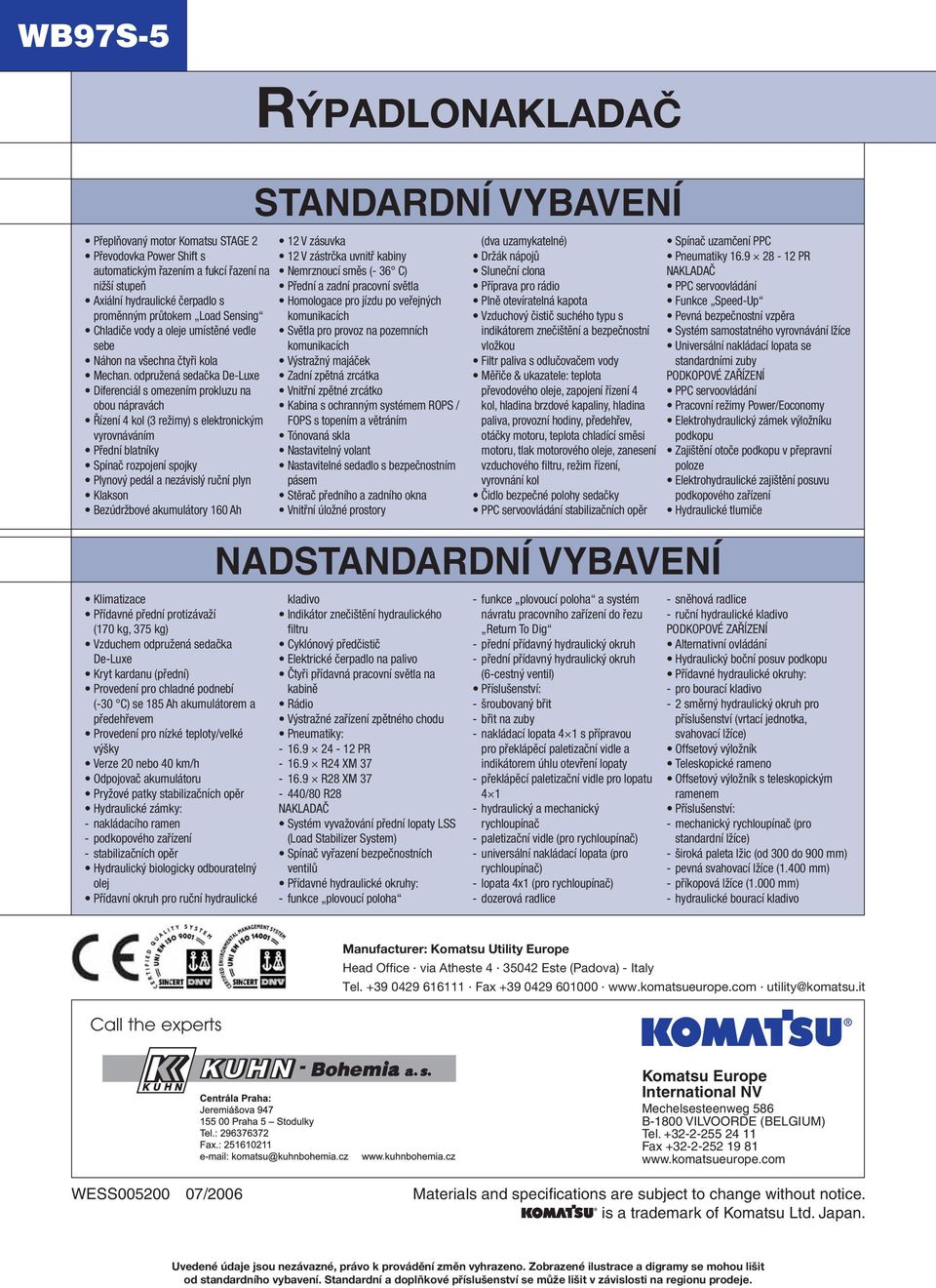 odpružená sedačka De-Luxe Diferenciál s omezením prokluzu na obou nápravách Řízení 4 kol (3 režimy) s elektronickým vyrovnáváním Přední blatníky Spínač rozpojení spojky Plynový pedál a nezávislý