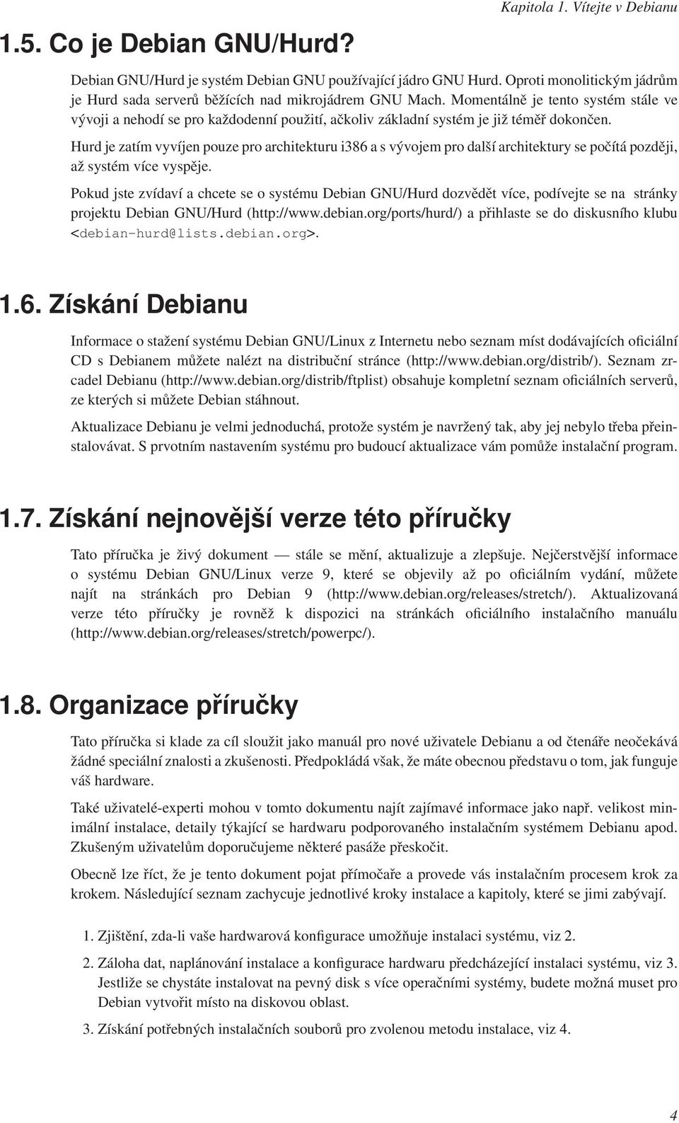 Momentálně je tento systém stále ve vývoji a nehodí se pro každodenní použití, ačkoliv základní systém je již téměř dokončen.