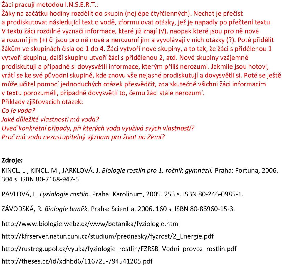 V textu žáci rozdílně vyznačí informace, které již znají ( ), naopak které jsou pro ně nové a rozumí jim (+) či jsou pro ně nové a nerozumí jim a vyvolávají v nich otázky (?). Poté přidělit žákům ve skupinách čísla od 1 do 4.