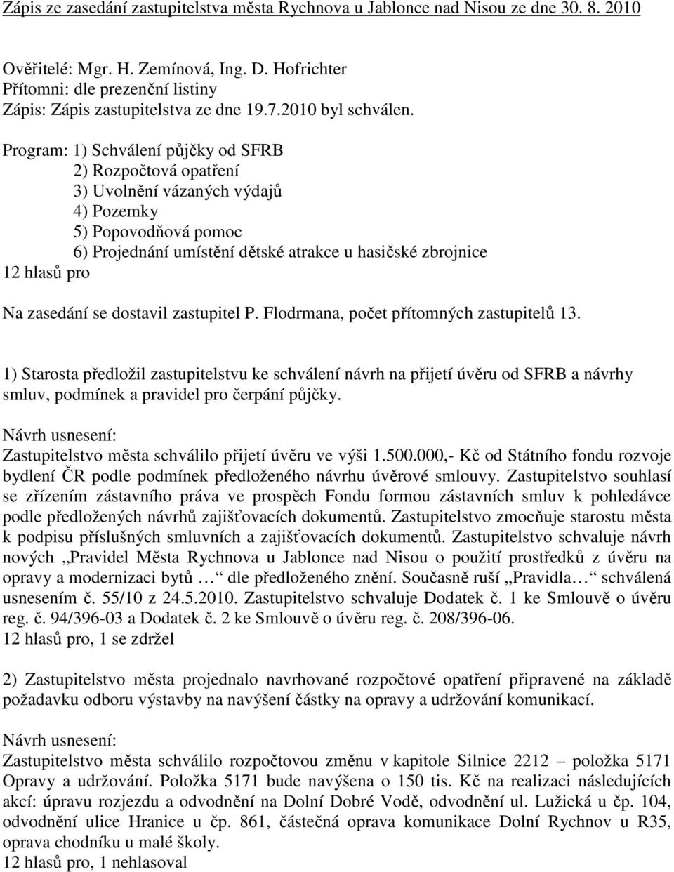 Program: 1) Schválení půjčky od SFRB 2) Rozpočtová opatření 3) Uvolnění vázaných výdajů 4) Pozemky 5) Popovodňová pomoc 6) Projednání umístění dětské atrakce u hasičské zbrojnice 12 hlasů pro Na