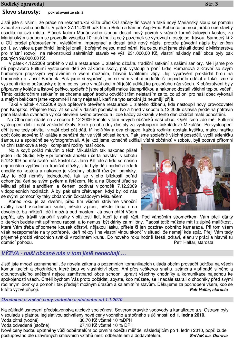 2009 pak firma Beton a kámen Aug-Fred Kobeřice pomocí jeřábu obě stavby usadila na svá místa.