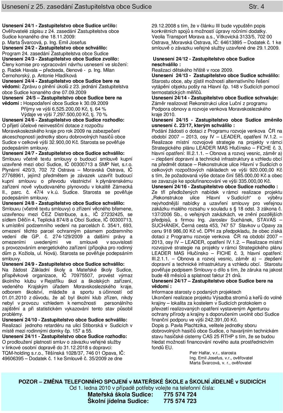 zasedání Zastupitelstva obce Sudice Usnesení 24/3 - Zastupitelstvo obce Sudice zvolilo: Členy komise pro vypracování návrhu usnesení ve složení: p. Radek Havala předseda, členové - p. Ing.