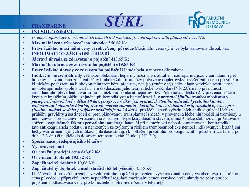 INFORMACE O ZÁKLADNÍ ÚHRADĚ Jádrová úhrada ze zdravotního pojištění 413,65 Kč Maximální úhrada ze zdravotního pojištění 619,85 Kč Právní základ úhrady ze zdravotního pojištění Úhrada byla stanovena