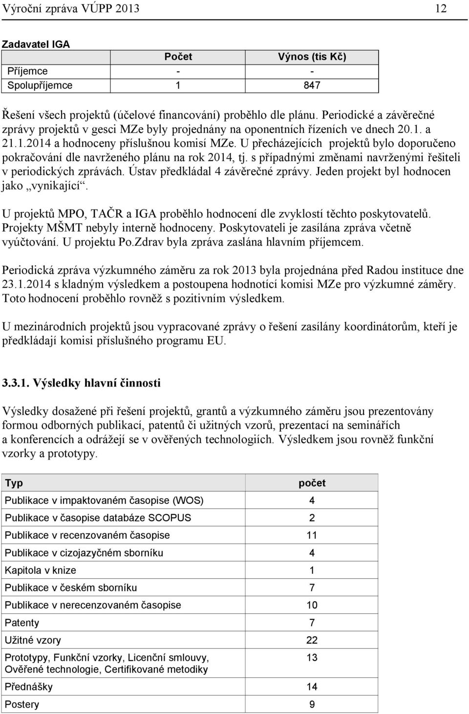 U přecházejících projektů bylo doporučeno pokračování dle navrženého plánu na rok 2014, tj. s případnými změnami navrženými řešiteli v periodických zprávách. Ústav předkládal 4 závěrečné zprávy.