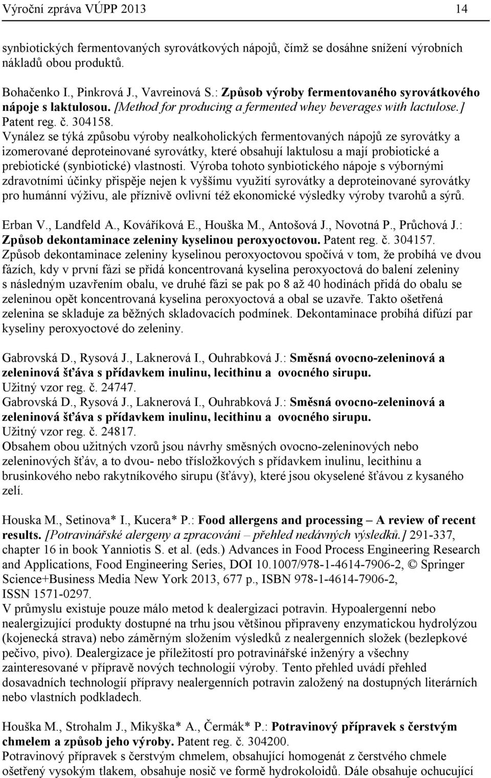 Vynález se týká způsobu výroby nealkoholických fermentovaných nápojů ze syrovátky a izomerované deproteinované syrovátky, které obsahují laktulosu a mají probiotické a prebiotické (synbiotické)