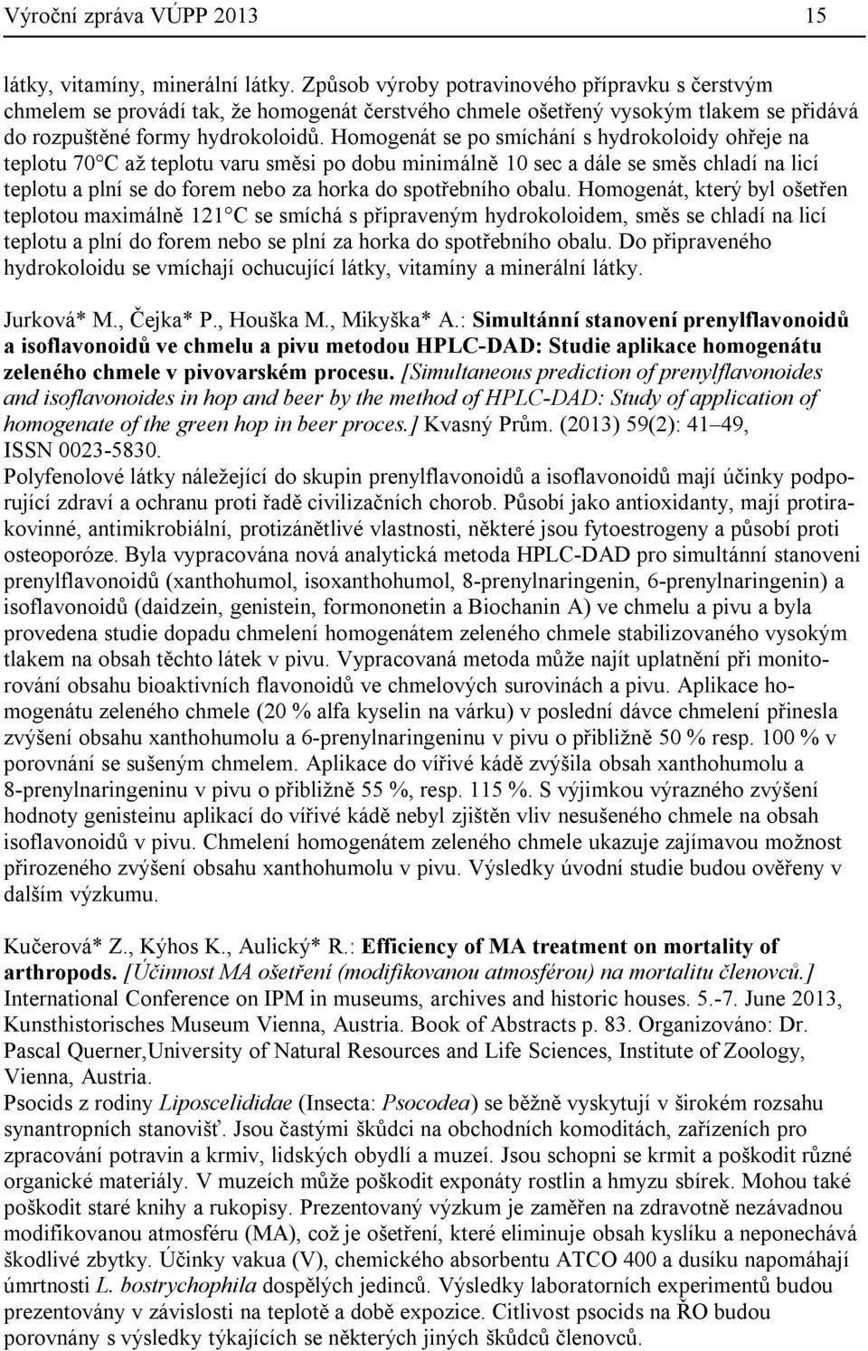 Homogenát se po smíchání s hydrokoloidy ohřeje na teplotu 70 C až teplotu varu směsi po dobu minimálně 10 sec a dále se směs chladí na licí teplotu a plní se do forem nebo za horka do spotřebního