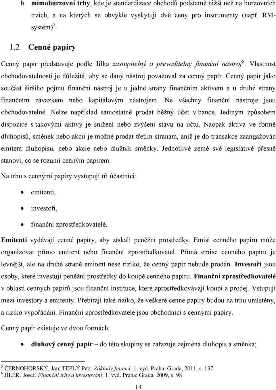 Cenný papír jako součást širšího pojmu finanční nástroj je u jedné strany finančním aktivem a u druhé strany finančním závazkem nebo kapitálovým nástrojem.