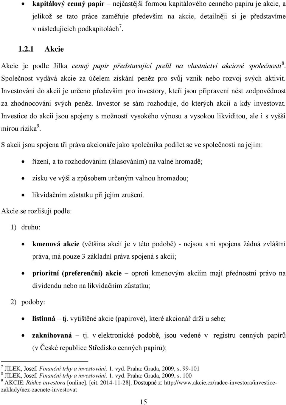 Investování do akcií je určeno především pro investory, kteří jsou připravení nést zodpovědnost za zhodnocování svých peněz. Investor se sám rozhoduje, do kterých akcií a kdy investovat.