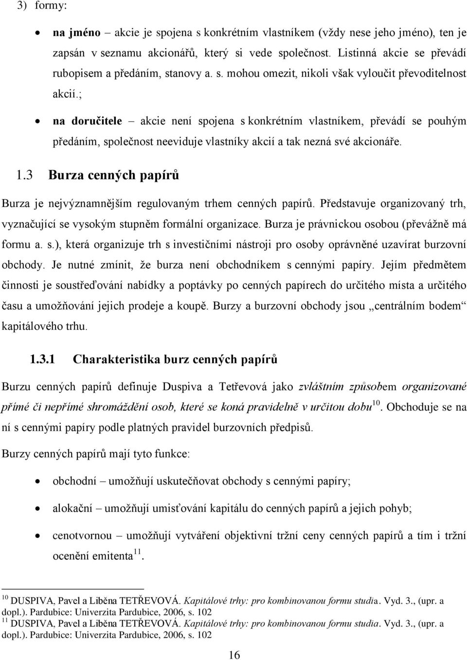 ; na doručitele akcie není spojena s konkrétním vlastníkem, převádí se pouhým předáním, společnost neeviduje vlastníky akcií a tak nezná své akcionáře. 1.