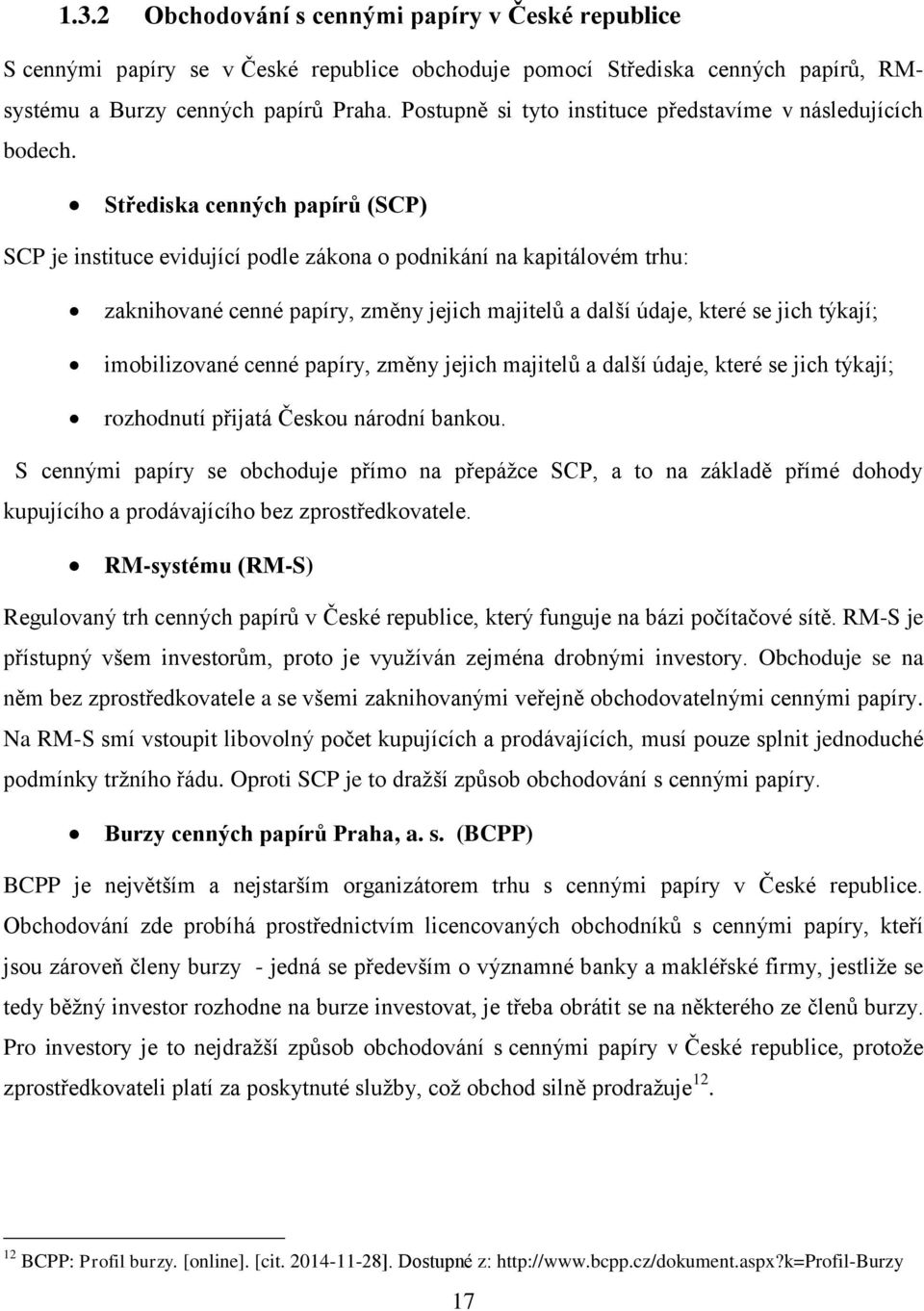 Střediska cenných papírů (SCP) SCP je instituce evidující podle zákona o podnikání na kapitálovém trhu: zaknihované cenné papíry, změny jejich majitelů a další údaje, které se jich týkají;