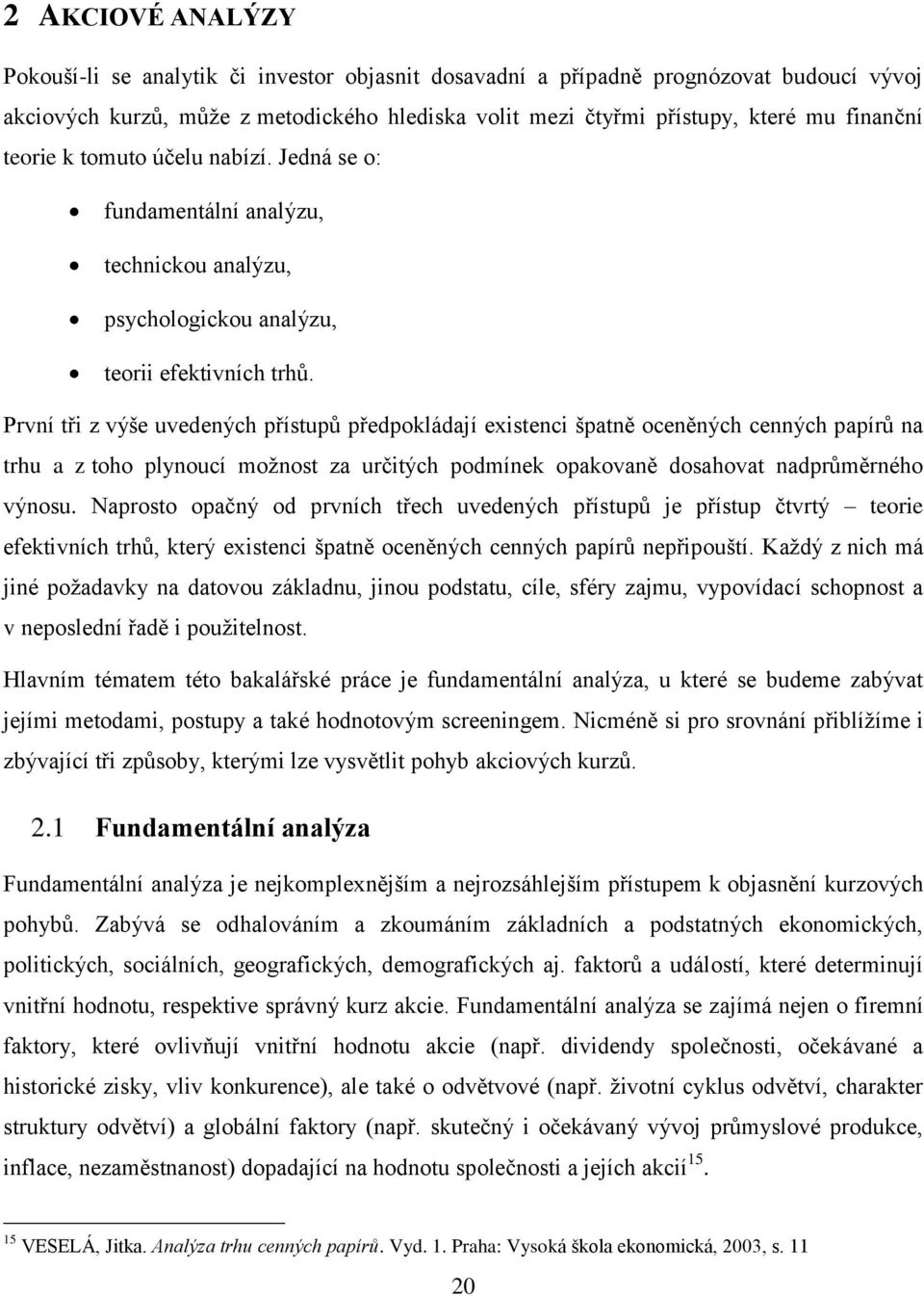 První tři z výše uvedených přístupů předpokládají existenci špatně oceněných cenných papírů na trhu a z toho plynoucí možnost za určitých podmínek opakovaně dosahovat nadprůměrného výnosu.