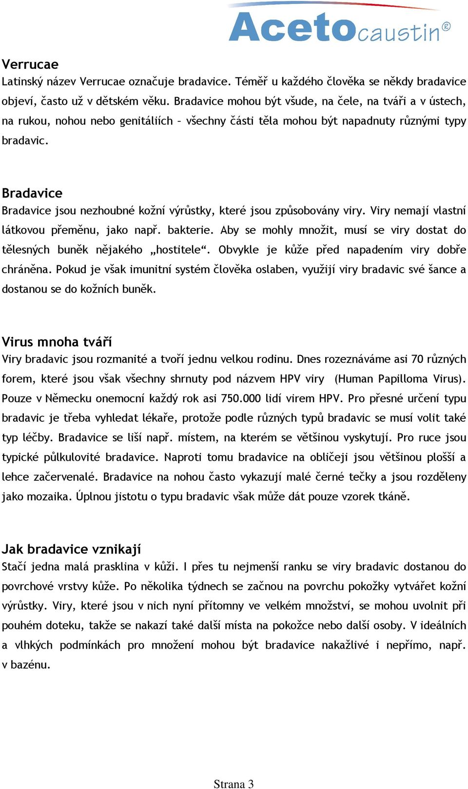 Bradavice Bradavice jsou nezhoubné kožní výrůstky, které jsou způsobovány viry. Viry nemají vlastní látkovou přeměnu, jako např. bakterie.