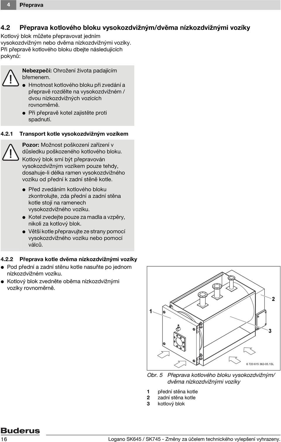 V Hmotnost kotlového bloku při zvedání a přepravě rozdělte na vysokozdvižném / dvou nízkozdvižných vozících rovnoměrně. V Při přepravě kotel zajistěte proti spadnutí. 4.