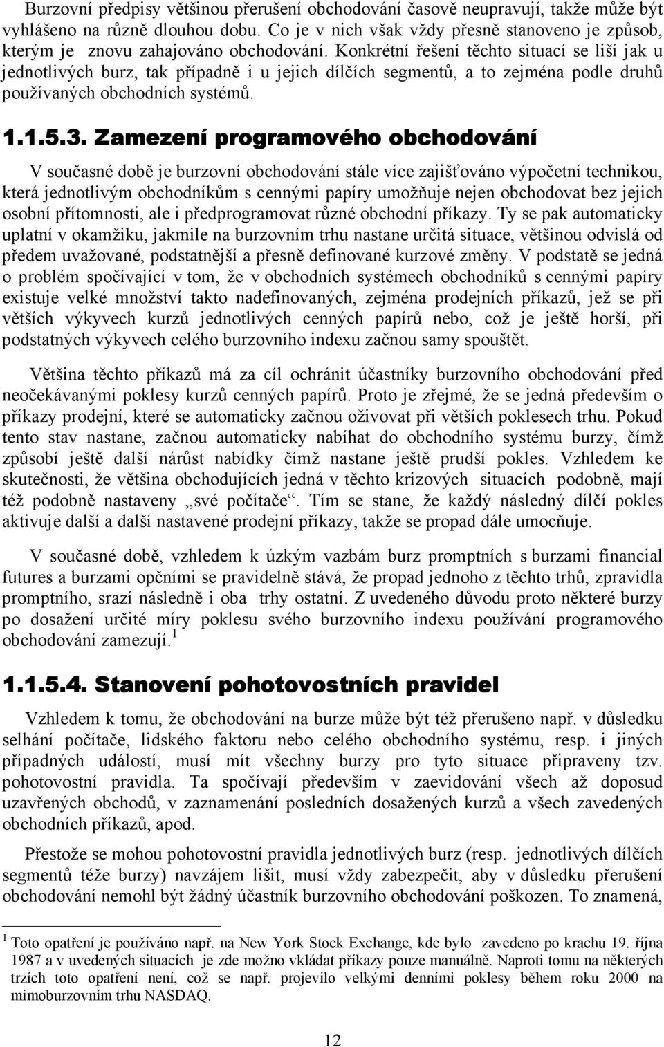 Konkrétní řešení těchto situací se liší jak u jednotlivých burz, tak případně i u jejich dílčích segmentů, a to zejména podle druhů používaných obchodních systémů. 1.1.5.3.