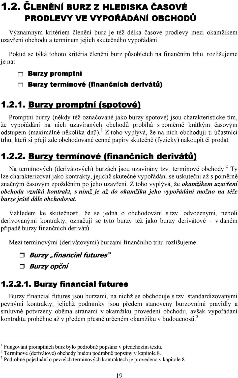 2.1. Burzy promptní (spotové) Promptní burzy (někdy též označované jako burzy spotové) jsou charakteristické tím, že vypořádání na nich uzavíraných obchodů probíhá s poměrně krátkým časovým odstupem