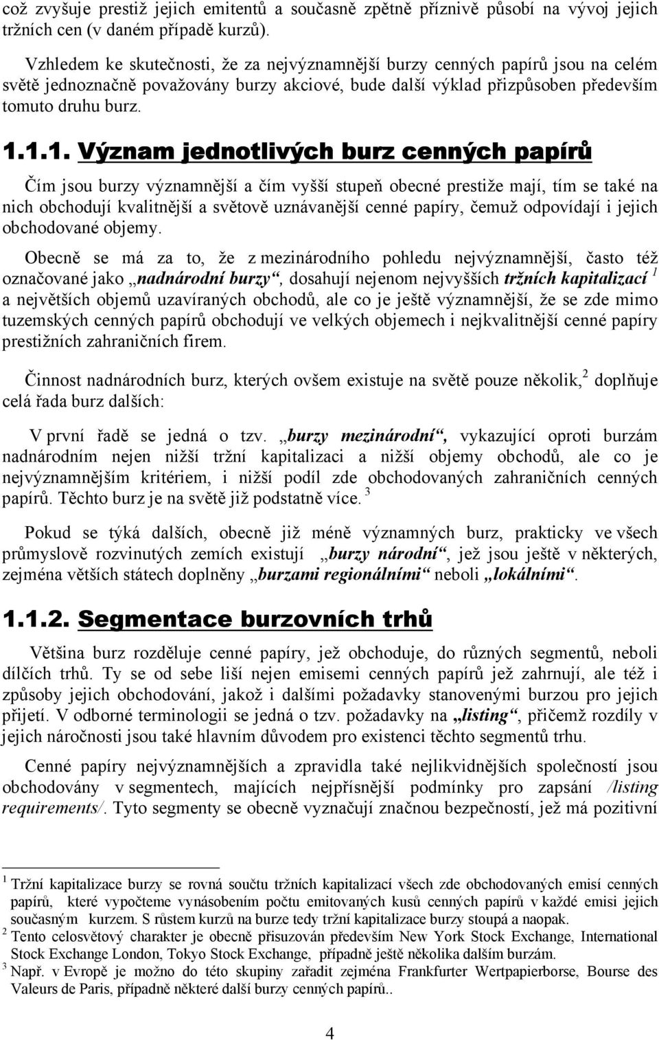 1.1. Význam jednotlivých burz cenných papírů pírů Čím jsou burzy významnější a čím vyšší stupeň obecné prestiže mají, tím se také na nich obchodují kvalitnější a světově uznávanější cenné papíry,