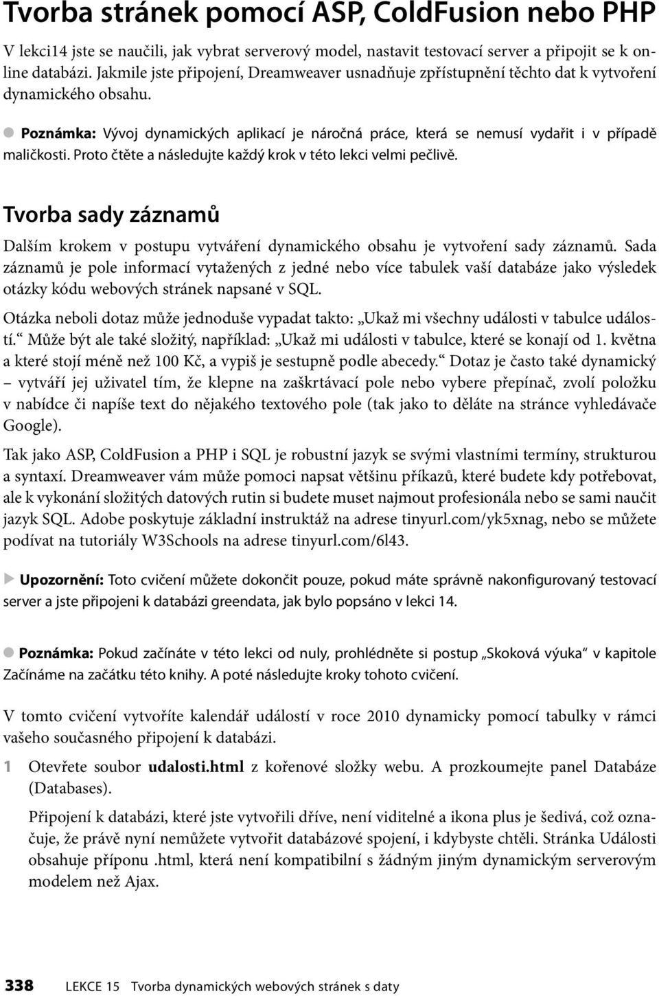 Poznámka: Vývoj dynamických aplikací je náročná práce, která se nemusí vydařit i v případě maličkosti. Proto čtěte a následujte každý krok v této lekci velmi pečlivě.