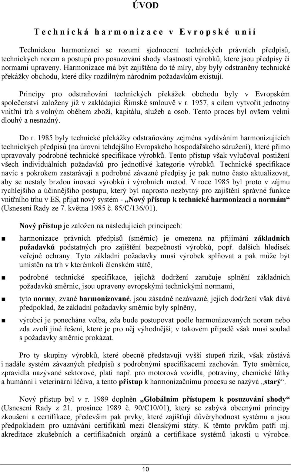 Principy pro odstraňování technických překážek obchodu byly v Evropském společenství založeny již v zakládající Římské smlouvě v r.