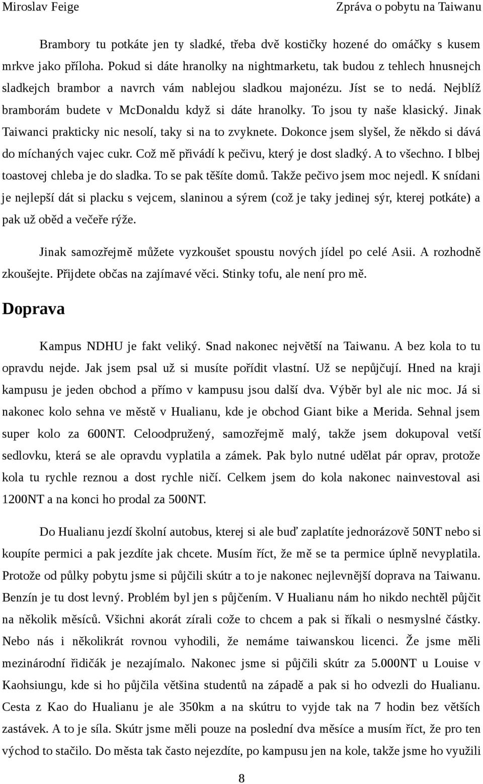 Nejblíž bramborám budete v McDonaldu když si dáte hranolky. To jsou ty naše klasický. Jinak Taiwanci prakticky nic nesolí, taky si na to zvyknete.