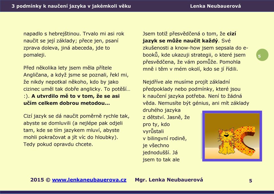 A utvrdilo mě to v tom, že se asi učím celkem dobrou metodou Cizí jazyk se dá naučit poměrně rychle tak, abyste se domluvili (a nejlépe pak odjeli tam, kde se tím jazykem mluví, abyste mohli