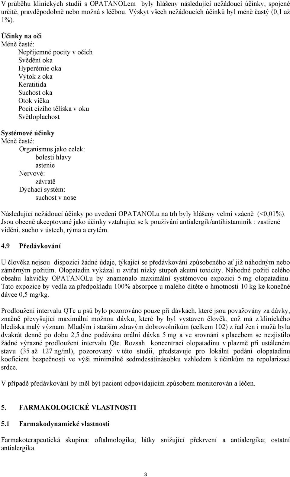 Organismus jako celek: bolesti hlavy astenie Nervové: závratě Dýchací systém: suchost v nose Následující nežádoucí účinky po uvedení OPATANOLu na trh byly hlášeny velmi vzácně (<0,01%).