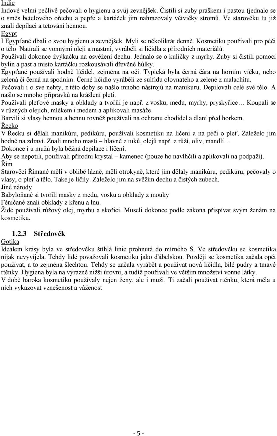 Natírali se vonnými oleji a mastmi, vyráběli si líčidla z přírodních materiálů. Používali dokonce žvýkačku na osvěžení dechu. Jednalo se o kuličky z myrhy.