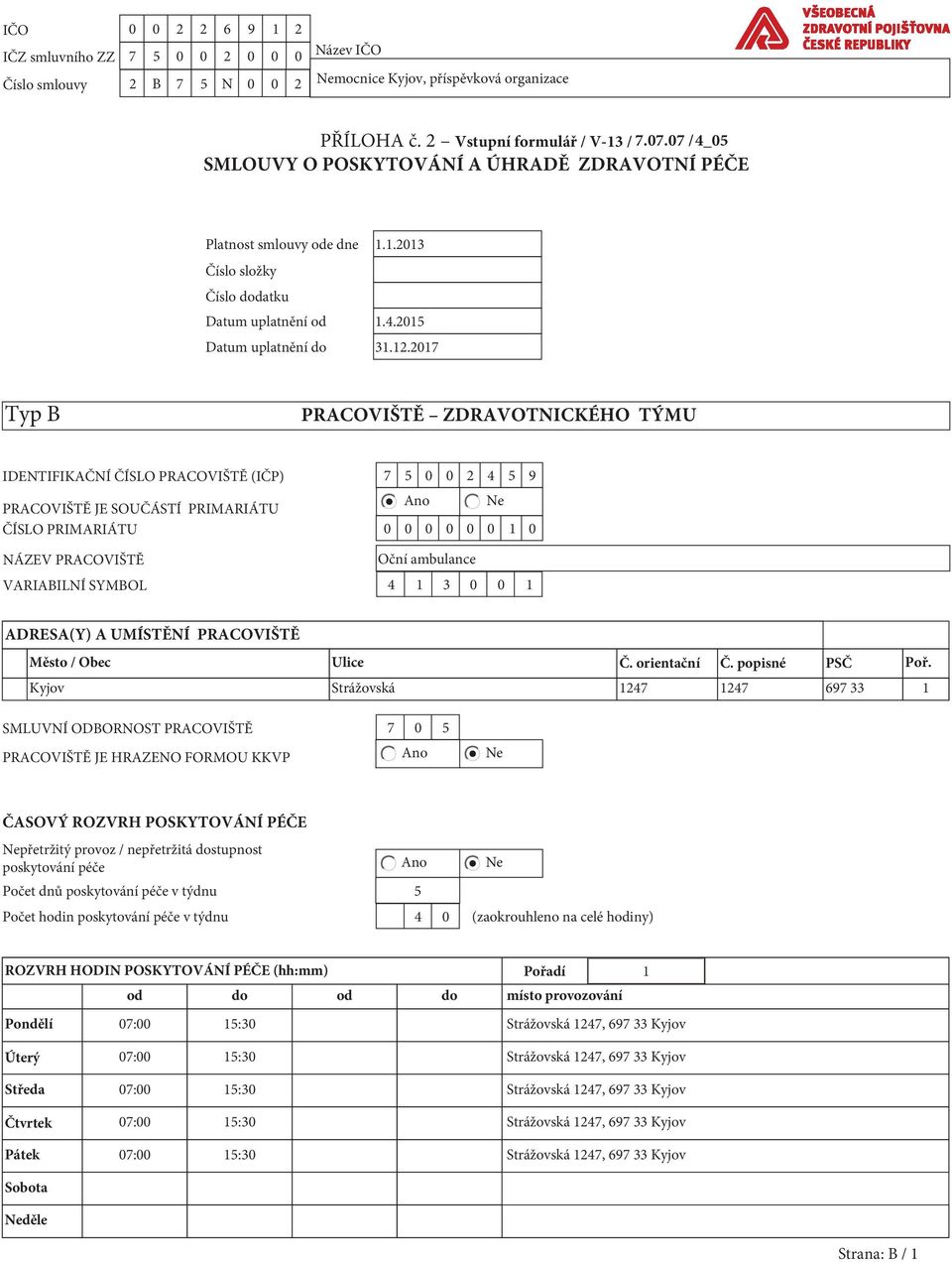 2017 Typ B PRACOVIŠTĚ ZDRAVOTNICKÉHO TÝMU IDENTIFIKAČNÍ ČÍSLO PRACOVIŠTĚ (IČP) 7 5 0 0 2 4 5 9 Ano Ne PRACOVIŠTĚ JE SOUČÁSTÍ PRIMARIÁTU ČÍSLO PRIMARIÁTU 0 0 0 0 0 0 1 0 NÁZEV PRACOVIŠTĚ Oční