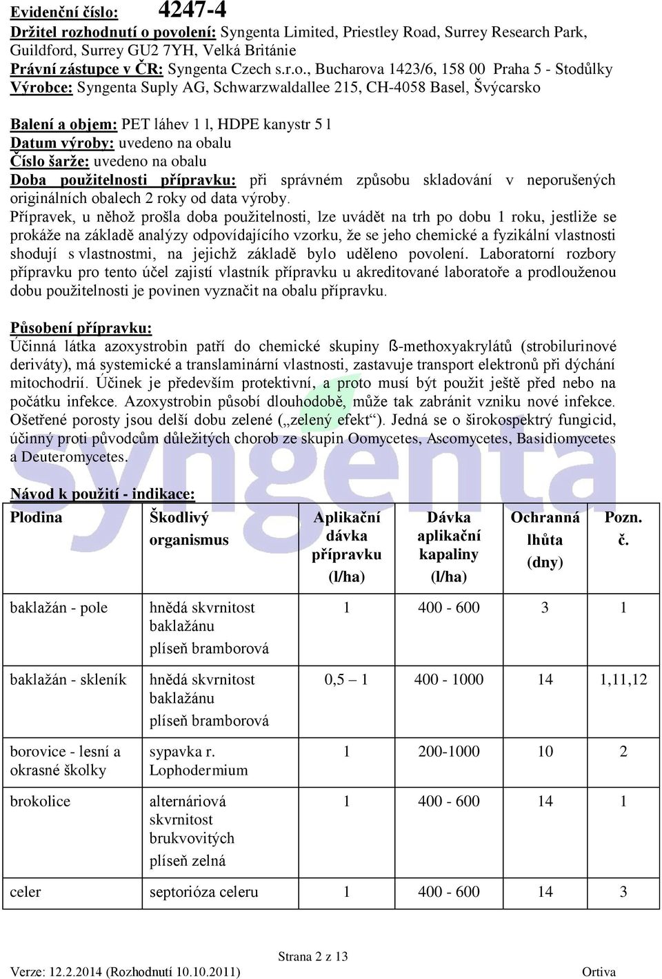 hodnutí o povolení: Syngenta Limited, Priestley Road, Surrey Research Park, Guildford, Surrey GU2 7YH, Velká Británie Právní zástupce v ČR: Syngenta Czech s.r.o., Bucharova 1423/6, 158 00 Praha 5 -