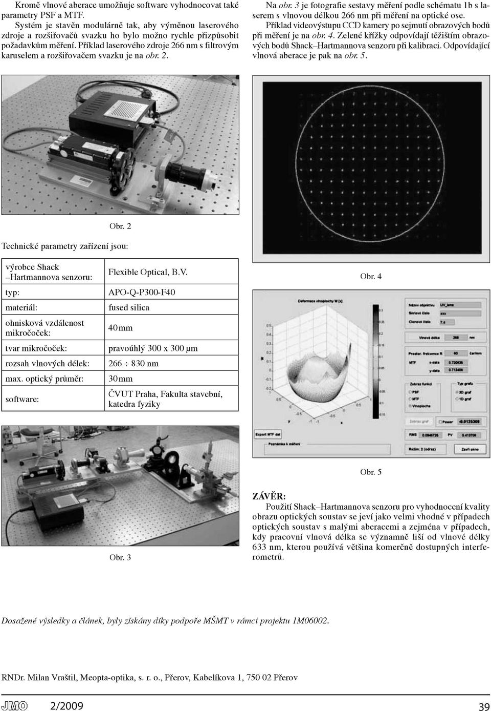 Příklad laserového zdroje 66 nm s fltrovým karuselem a rozšřovačem svazku je na obr.. Na obr. je fotografe sestavy měření podle schématu b s laserem s vlnovou délkou 66 nm př měření na optcké ose.