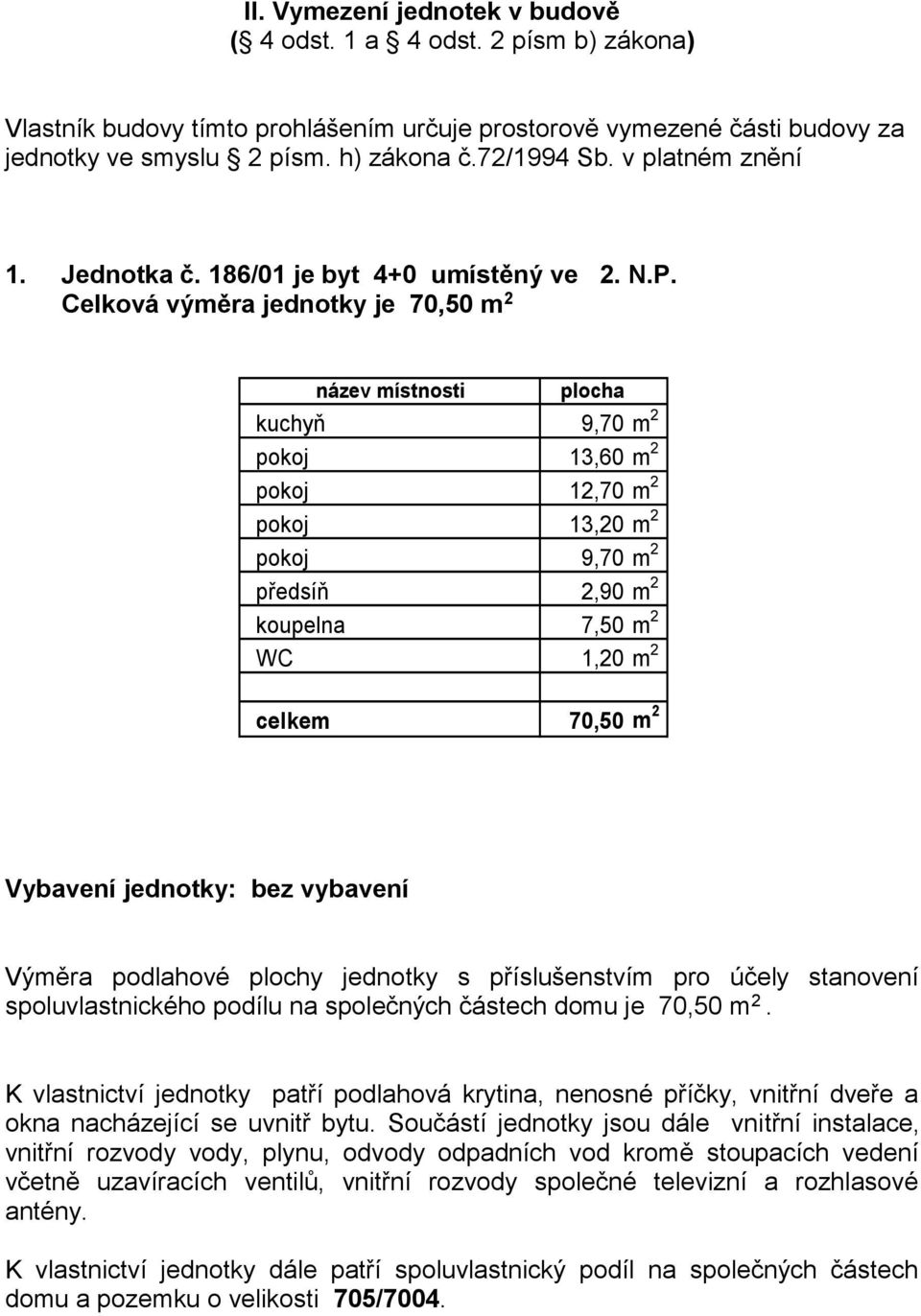 Celková výměra jednotky je 70,50 m 2 název místnosti plocha kuchyň 9,70 m 2 pokoj 13,60 m 2 pokoj 12,70 m 2 pokoj 13,20 m 2 pokoj 9,70 m 2 předsíň 2,90 m 2 koupelna 7,50 m 2 WC 1,20 m 2 celkem 70,50