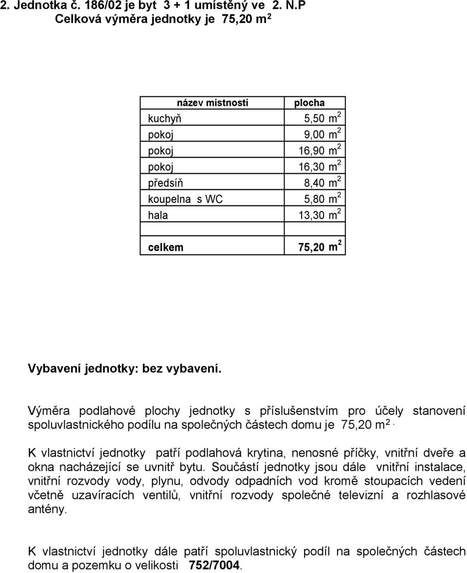 Vybavení jednotky: bez vybavení. Výměra podlahové plochy jednotky s příslušenstvím pro účely stanovení spoluvlastnického podílu na společných částech domu je 75,20 m 2.