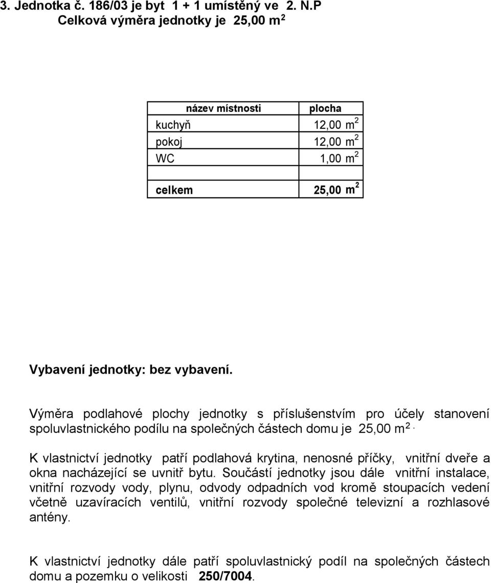 Výměra podlahové plochy jednotky s příslušenstvím pro účely stanovení spoluvlastnického podílu na společných částech domu je 25,00 m 2.