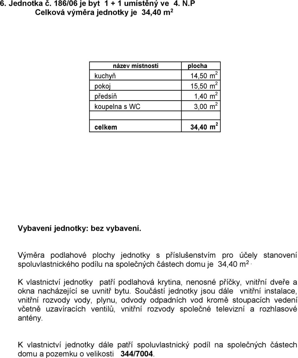 Výměra podlahové plochy jednotky s příslušenstvím pro účely stanovení spoluvlastnického podílu na společných částech domu je 34,40 m 2.