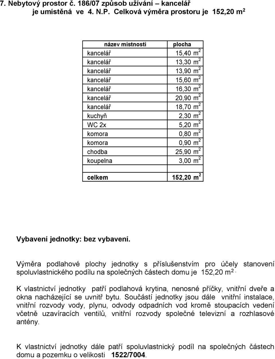 kuchyň 2,30 m 2 WC 2x 5,20 m 2 komora 0,80 m 2 komora 0,90 m 2 chodba 25,90 m 2 koupelna 3,00 m 2 celkem 152,20 m 2 Vybavení jednotky: bez vybavení.