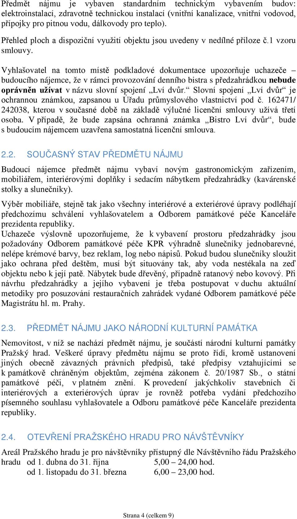 Vyhlašovatel na tomto místě podkladové dokumentace upozorňuje uchazeče budoucího nájemce, že v rámci provozování denního bistra s předzahrádkou nebude oprávněn užívat v názvu slovní spojení Lví dvůr.