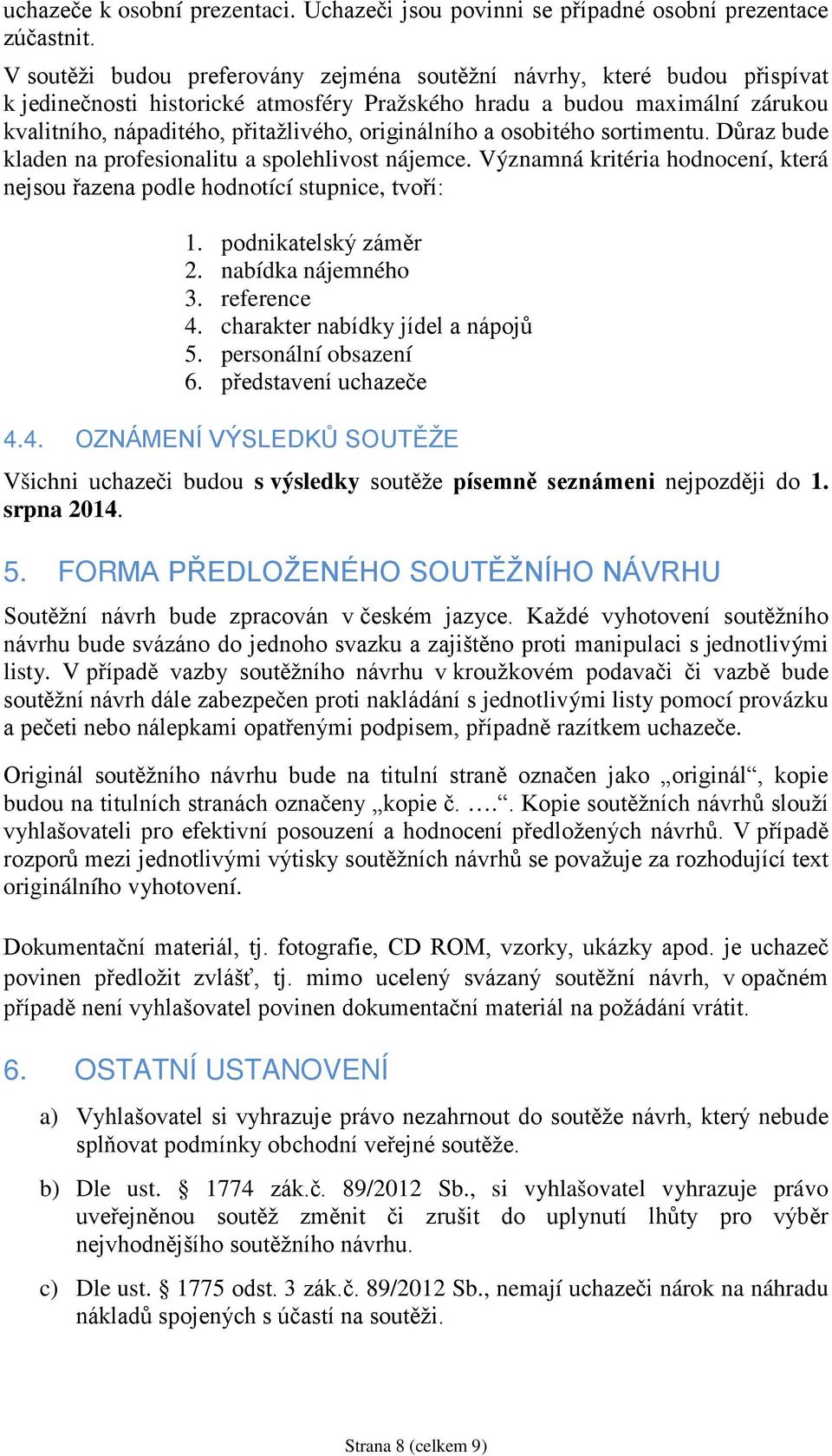 originálního a osobitého sortimentu. Důraz bude kladen na profesionalitu a spolehlivost nájemce. Významná kritéria hodnocení, která nejsou řazena podle hodnotící stupnice, tvoří: 1.