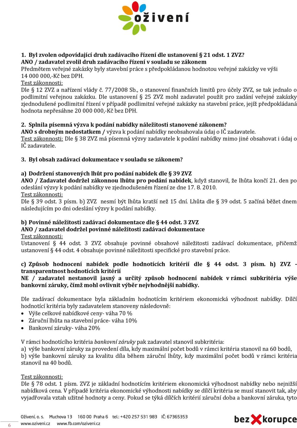 Dle 12 ZVZ a nařízení vlády č. 77/2008 Sb., o stanovení finančních limitů pro účely ZVZ, se tak jednalo o podlimitní veřejnou zakázku.