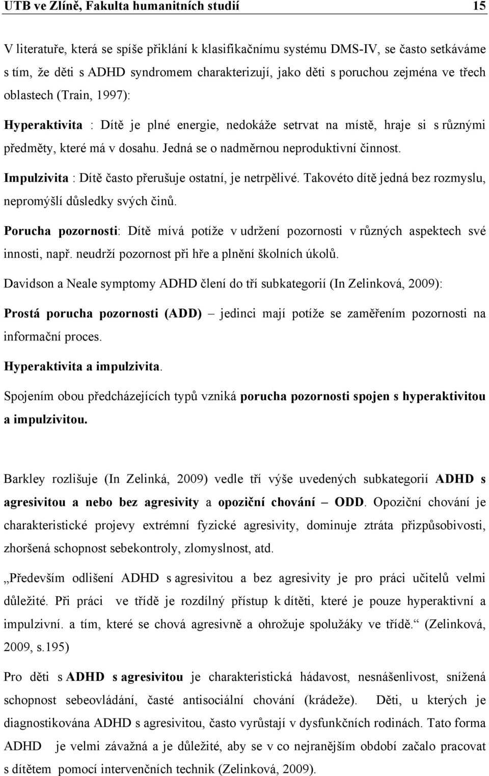 Jedná se o nadměrnou neproduktivní činnost. Impulzivita : Dítě často přerušuje ostatní, je netrpělivé. Takovéto dítě jedná bez rozmyslu, nepromýšlí důsledky svých činů.