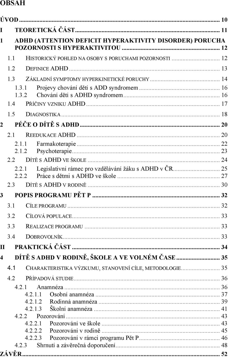 .. 18 2 PÉČE O DÍTĚ S ADHD... 20 2.1 REEDUKACE ADHD... 20 2.1.1 Farmakoterapie... 22 2.1.2 Psychoterapie... 23 2.2 DÍTĚ S ADHD VE ŠKOLE... 24 2.2.1 Legislativní rámec pro vzdělávání žáku s ADHD v ČR.